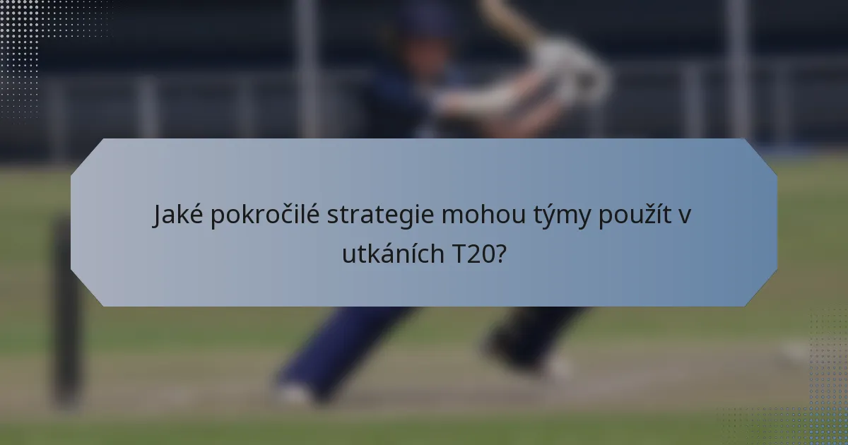 Jaké pokročilé strategie mohou týmy použít v utkáních T20?