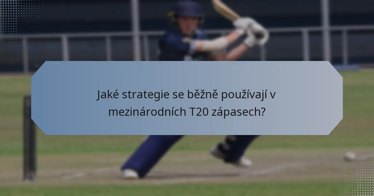 Jaké strategie se běžně používají v mezinárodních T20 zápasech?