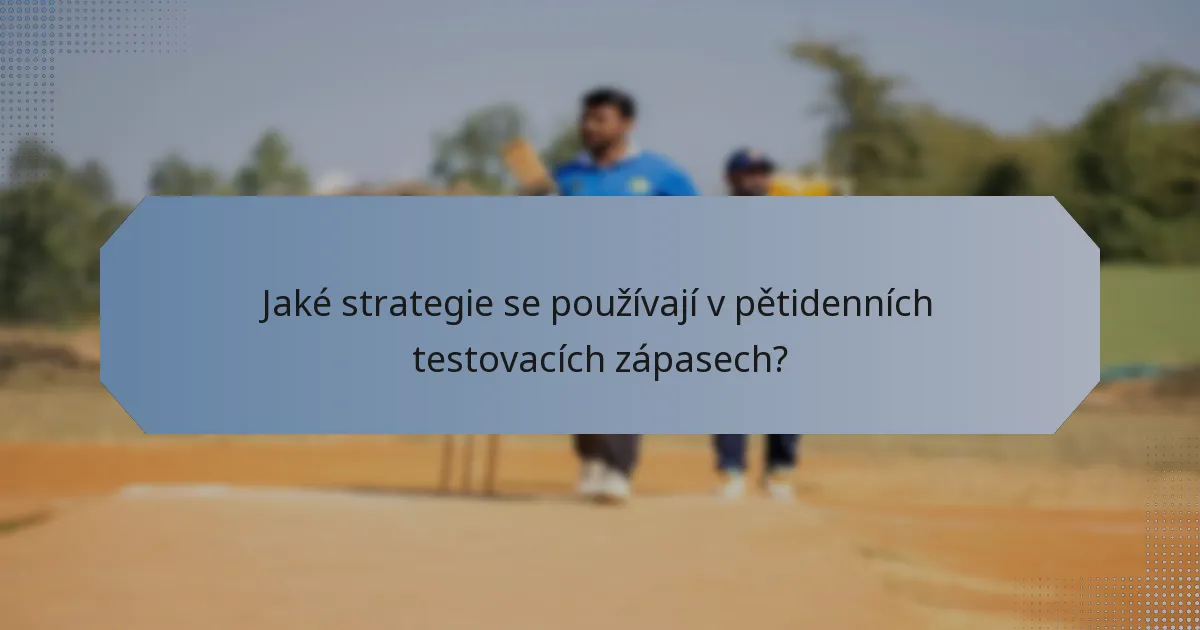 Jaké strategie se používají v pětidenních testovacích zápasech?