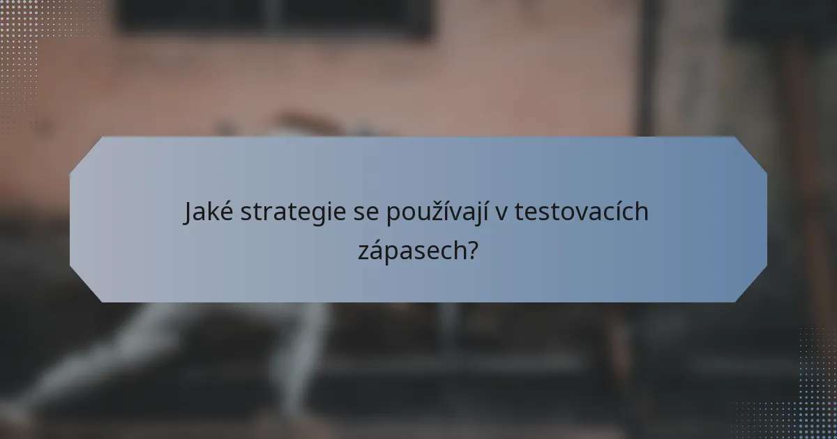 Jaké strategie se používají v testovacích zápasech?