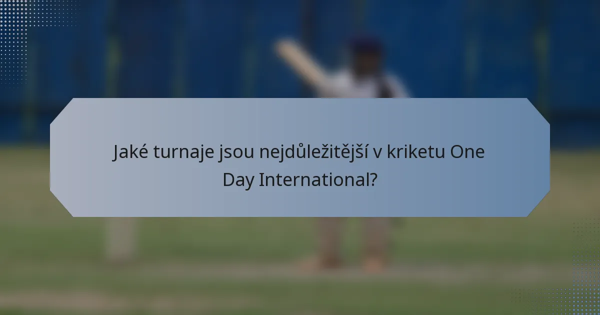 Jaké turnaje jsou nejdůležitější v kriketu One Day International?