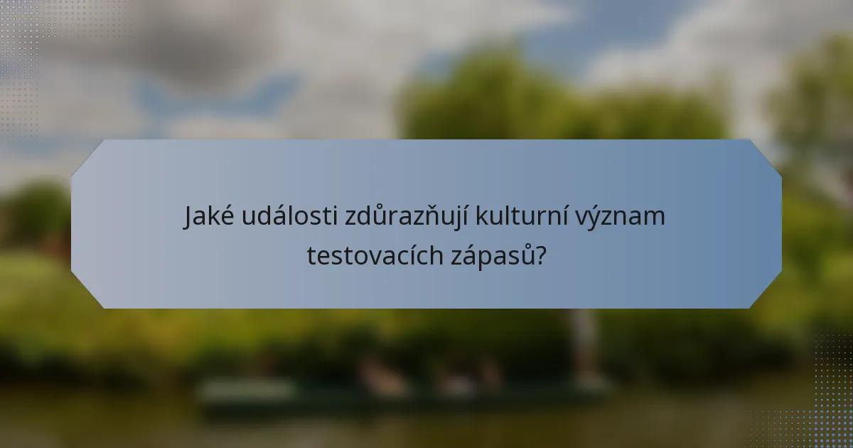 Jaké události zdůrazňují kulturní význam testovacích zápasů?