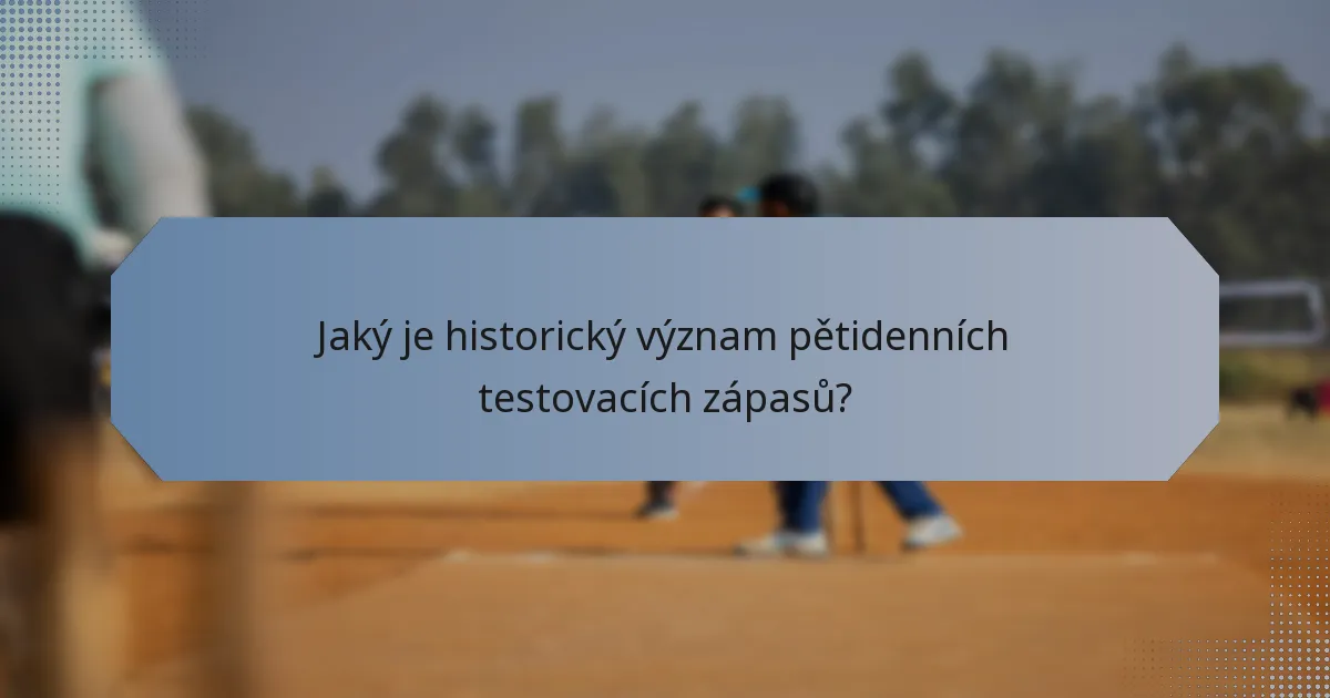 Jaký je historický význam pětidenních testovacích zápasů?