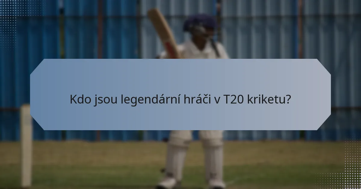 Kdo jsou legendární hráči v T20 kriketu?