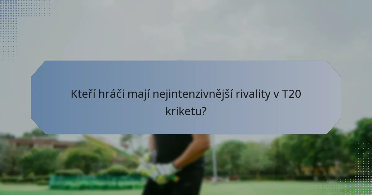 Kteří hráči mají nejintenzivnější rivality v T20 kriketu?